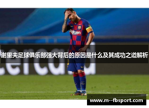 谢里夫足球俱乐部强大背后的原因是什么及其成功之道解析