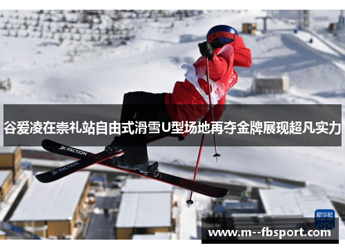 谷爱凌在崇礼站自由式滑雪U型场地再夺金牌展现超凡实力