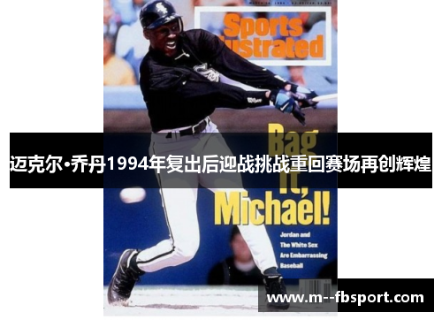 迈克尔·乔丹1994年复出后迎战挑战重回赛场再创辉煌
