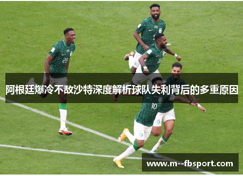 阿根廷爆冷不敌沙特深度解析球队失利背后的多重原因