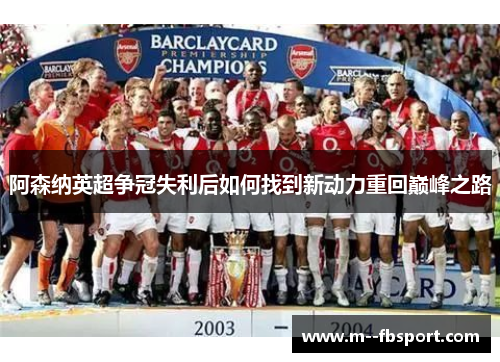 阿森纳英超争冠失利后如何找到新动力重回巅峰之路