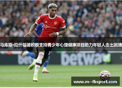 马库斯·拉什福德积极支持青少年心理健康项目助力年轻人走出困境