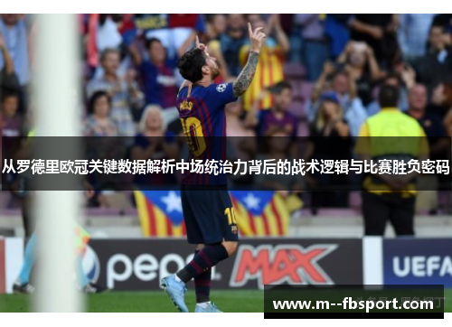 从罗德里欧冠关键数据解析中场统治力背后的战术逻辑与比赛胜负密码