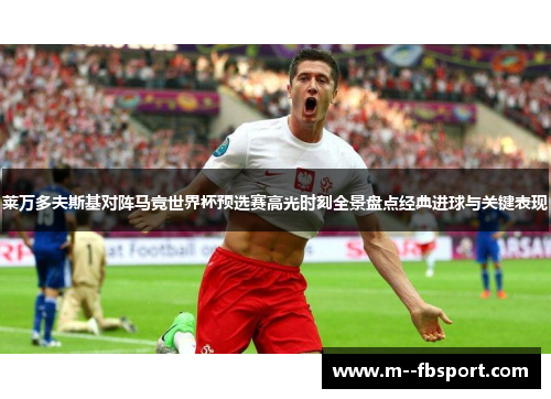 莱万多夫斯基对阵马竞世界杯预选赛高光时刻全景盘点经典进球与关键表现