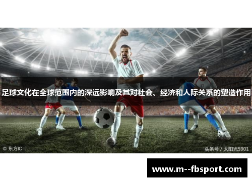 足球文化在全球范围内的深远影响及其对社会、经济和人际关系的塑造作用