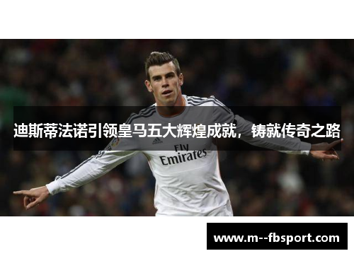 迪斯蒂法诺引领皇马五大辉煌成就,铸就传奇之路 迪斯蒂法诺引领皇马五大辉煌成就,铸就传奇之路