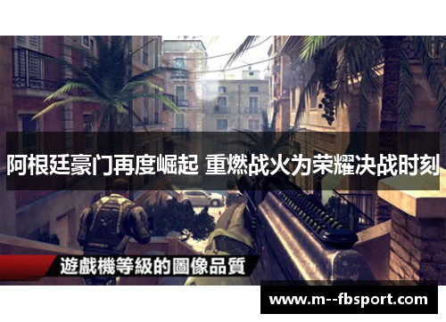 阿根廷豪门再度崛起 重燃战火为荣耀决战时刻