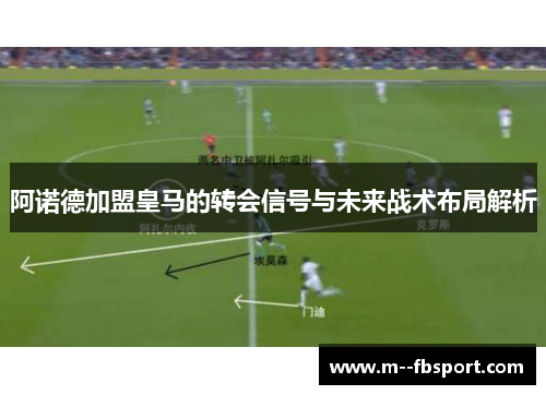 阿诺德加盟皇马的转会信号与未来战术布局解析