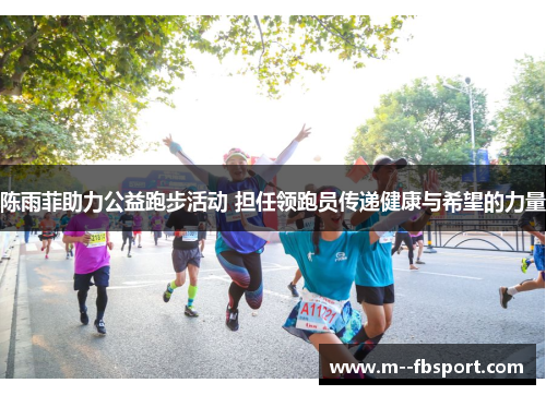 陈雨菲助力公益跑步活动 担任领跑员传递健康与希望的力量