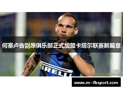 何塞卢告别原俱乐部正式加盟卡塔尔联赛新篇章