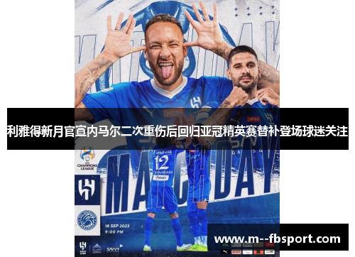 利雅得新月官宣内马尔二次重伤后回归亚冠精英赛替补登场球迷关注 利雅得新月官宣内马尔二次重伤后回归亚冠精英赛替补登场球迷关注
