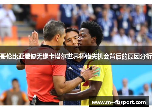 哥伦比亚遗憾无缘卡塔尔世界杯错失机会背后的原因分析 哥伦比亚遗憾无缘卡塔尔世界杯错失机会背后的原因分析
