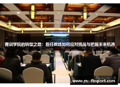 青训学院的转型之路:新任教练如何应对挑战与把握未来机遇 青训学院的转型之路:新任教练如何应对挑战与把握未来机遇