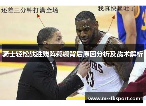 骑士轻松战胜残阵鹈鹕背后原因分析及战术解析 骑士轻松战胜残阵鹈鹕背后原因分析及战术解析