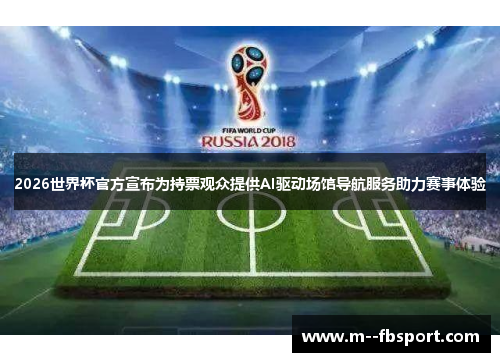 2026世界杯官方宣布为持票观众提供AI驱动场馆导航服务助力赛事体验