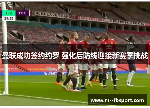 曼联成功签约约罗 强化后防线迎接新赛季挑战 曼联成功签约约罗 强化后防线迎接新赛季挑战