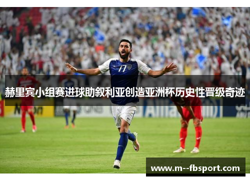 赫里宾小组赛进球助叙利亚创造亚洲杯历史性晋级奇迹 赫里宾小组赛进球助叙利亚创造亚洲杯历史性晋级奇迹