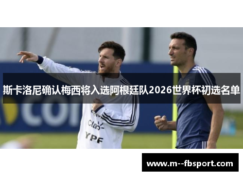 斯卡洛尼确认梅西将入选阿根廷队2026世界杯初选名单 斯卡洛尼确认梅西将入选阿根廷队2026世界杯初选名单