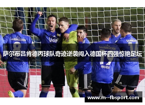 萨尔布吕肯德丙球队奇迹逆袭闯入德国杯四强惊艳足坛